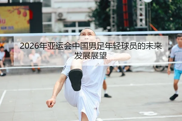 2026年亚运会中国男足年轻球员的未来发展展望