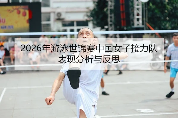 2026年游泳世锦赛中国女子接力队表现分析与反思