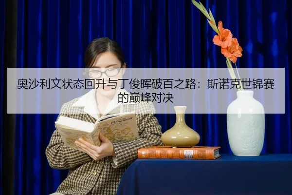 奥沙利文状态回升与丁俊晖破百之路：斯诺克世锦赛的巅峰对决