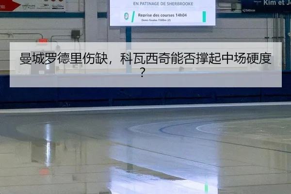 曼城罗德里伤缺，科瓦西奇能否撑起中场硬度？
