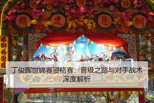 丁俊晖世锦赛资格赛：晋级之路与对手战术深度解析