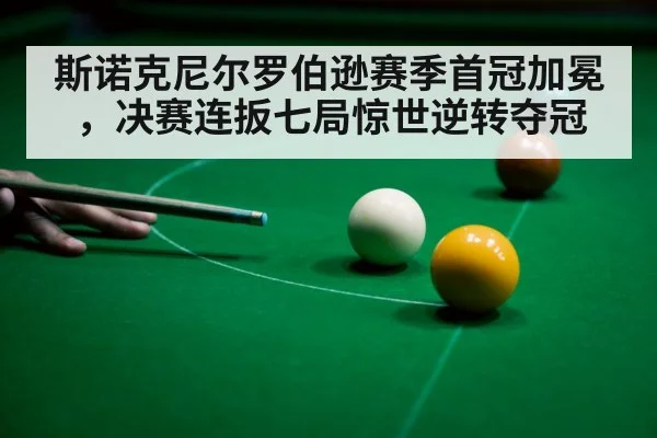 斯诺克尼尔罗伯逊赛季首冠加冕，决赛连扳七局惊世逆转夺冠