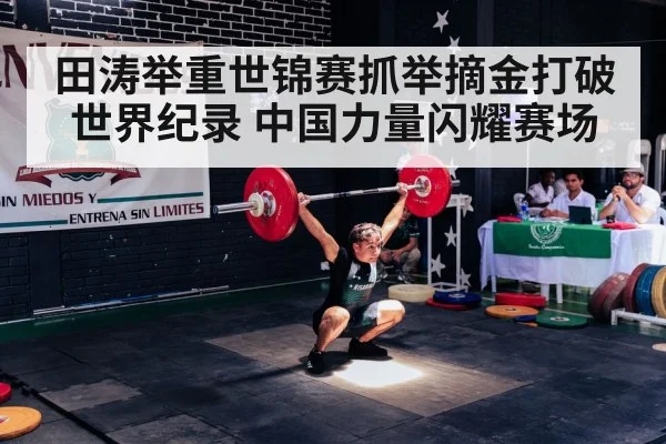 田涛举重世锦赛抓举摘金打破世界纪录 中国力量闪耀赛场
