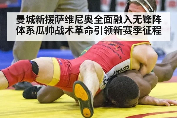 曼城新援萨维尼奥全面融入无锋阵体系瓜帅战术革命引领新赛季征程