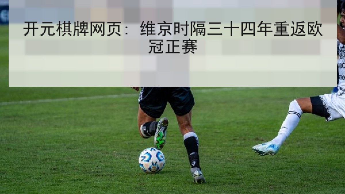 开元棋牌网页: 维京时隔三十四年重返欧冠正赛