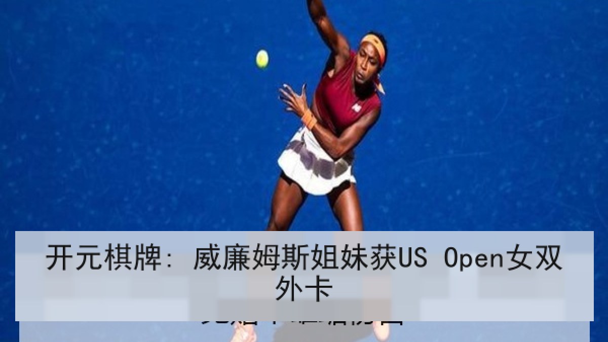 开元棋牌: 威廉姆斯姐妹获US Open女双外卡 开元棋牌: 威廉姆斯姐妹获US Open女双外卡