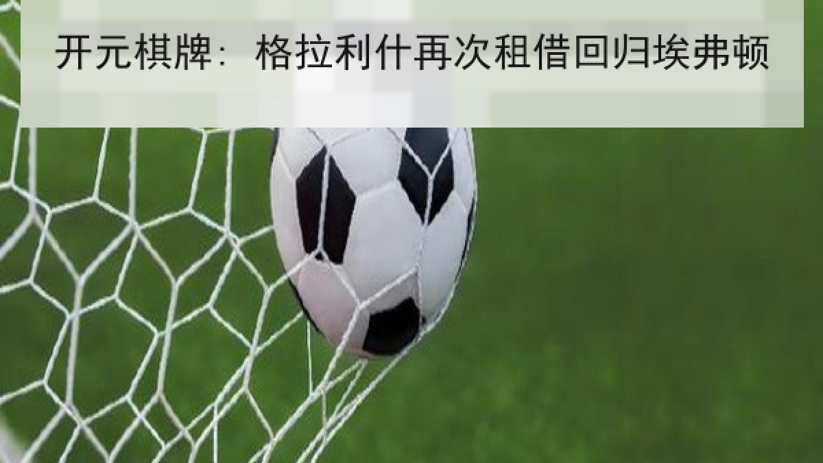 开元棋牌: 格拉利什再次租借回归埃弗顿 开元棋牌: 格拉利什再次租借回归埃弗顿