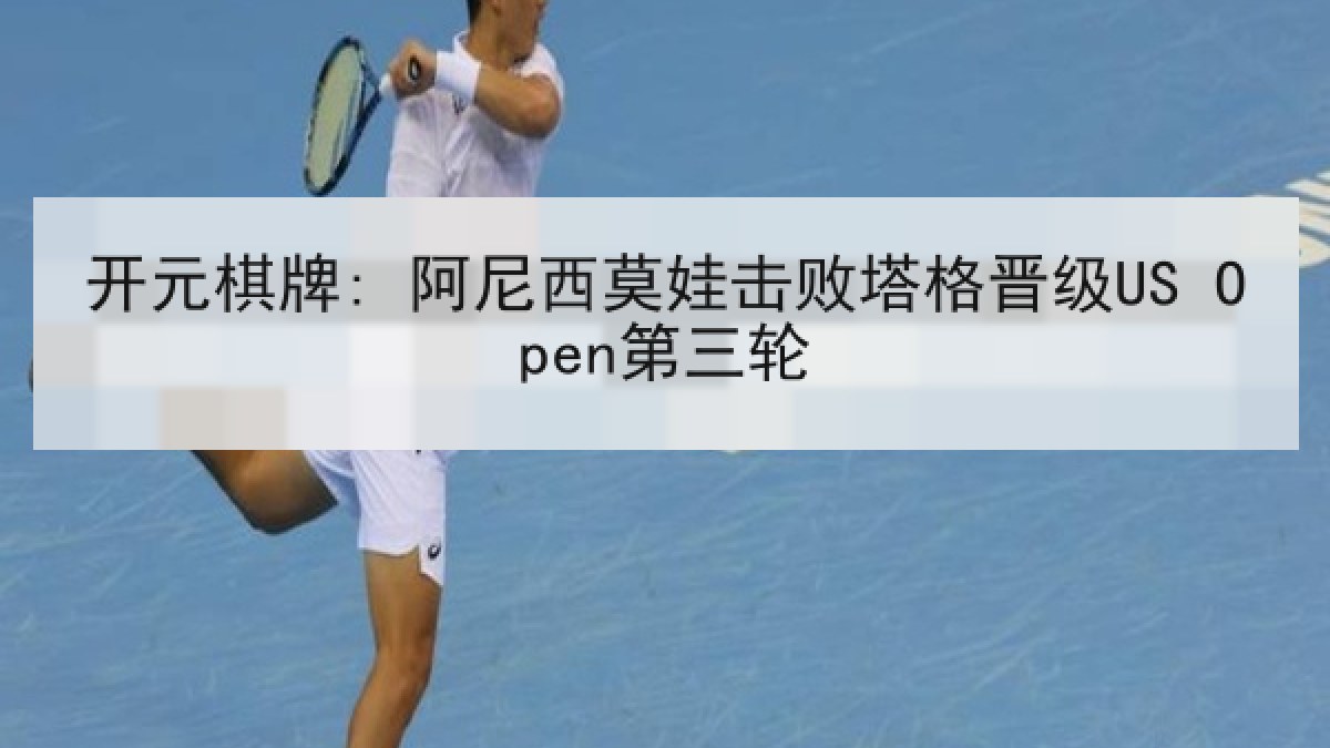 开元棋牌: 阿尼西莫娃击败塔格晋级US Open第三轮