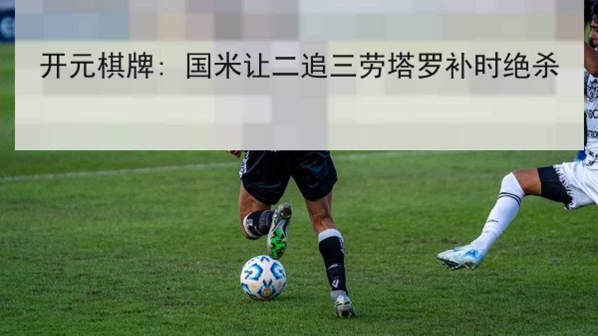 开元棋牌: 国米让二追三劳塔罗补时绝杀