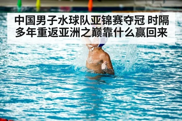 中国男子水球队亚锦赛夺冠 时隔多年重返亚洲之巅靠什么赢回来