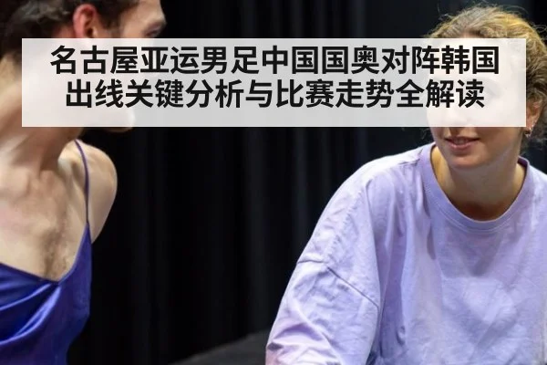 名古屋亚运男足中国国奥对阵韩国出线关键分析与比赛走势全解读
