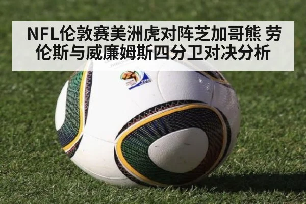 NFL伦敦赛美洲虎对阵芝加哥熊 劳伦斯与威廉姆斯四分卫对决分析